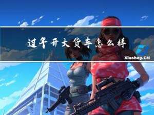 过年开大货车怎么样