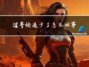 过年快递少了怎么回事啊