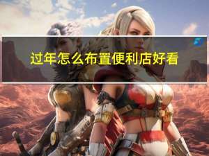 过年怎么布置便利店好看