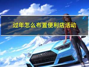 过年怎么布置便利店活动