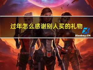 过年怎么感谢别人买的礼物