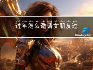 过年怎么邀请女朋友过来玩