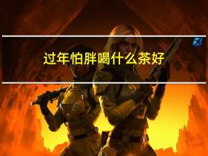 过年怕胖喝什么茶好