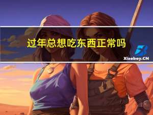 过年总想吃东西正常吗