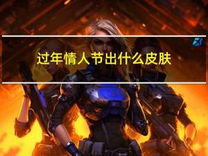 过年情人节出什么皮肤