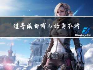 过年成都哪儿好耍不堵车