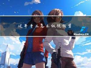 过年手工怎么做视频剪辑