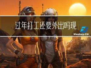 过年打工还要外出吗现在