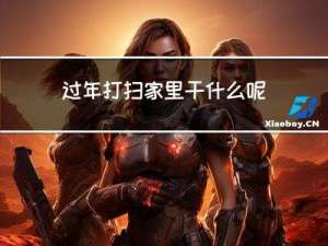 过年打扫家里干什么呢