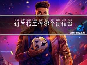 过年找工作哪个岗位好