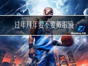 过年拜年要不要戴眼镜