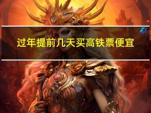 过年提前几天买高铁票便宜