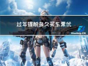 过年提前多久买车票优惠