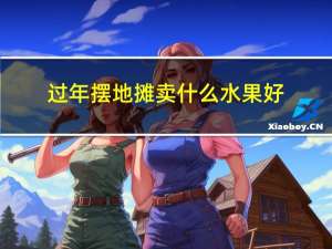 过年摆地摊卖什么水果好