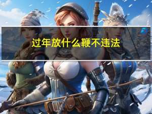 过年放什么鞭不违法
