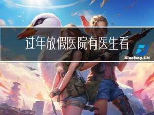 过年放假医院有医生看病吗