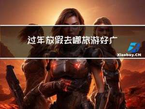 过年放假去哪旅游好广州