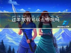 过年放假可以去哪玩吗