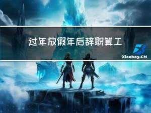 过年放假年后辞职算工资吗