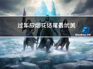 过年放烟花结尾最优美