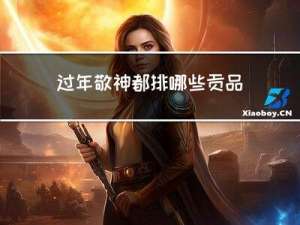 过年敬神都排哪些贡品