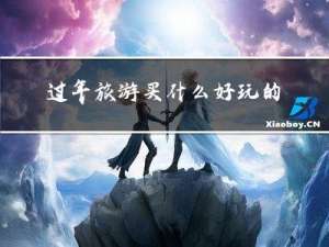 过年旅游买什么好玩的
