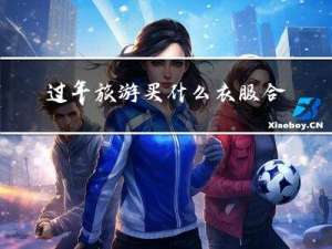 过年旅游买什么衣服合适