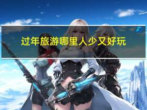 过年旅游哪里人少又好玩