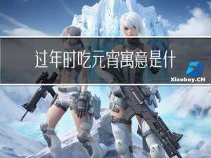 过年时吃元宵寓意是什么