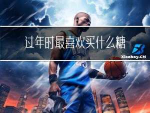 过年时最喜欢买什么糖果