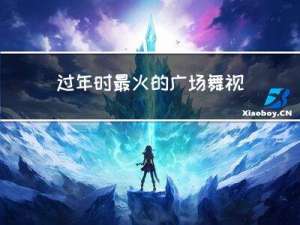 过年时最火的广场舞视频