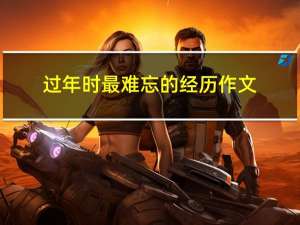 过年时最难忘的经历作文