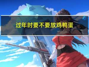 过年时要不要放鸡鸭蛋