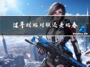 过年时贴对联还是贴春联