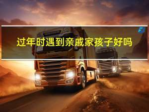 过年时遇到亲戚家孩子好吗