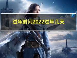 过年时间2022过年几天