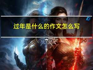 过年是什么的作文怎么写