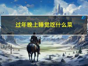 过年晚上睡觉吃什么菜