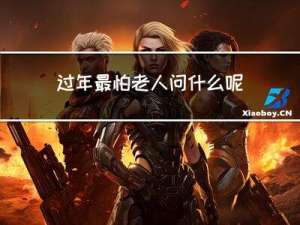 过年最怕老人问什么呢