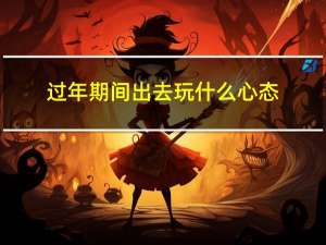 过年期间出去玩什么心态