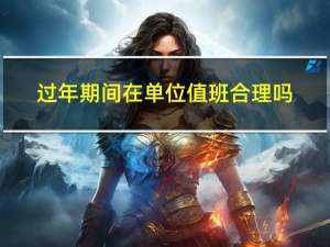 过年期间在单位值班合理吗