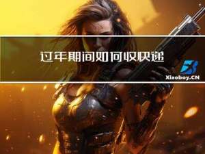 过年期间如何收快递