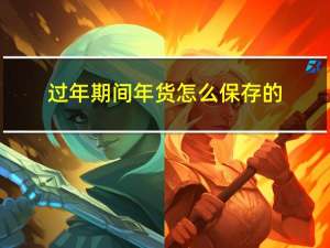 过年期间年货怎么保存的