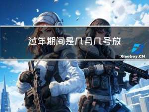 过年期间是几月几号放假