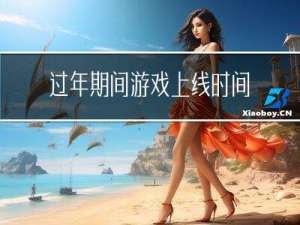 过年期间游戏上线时间是