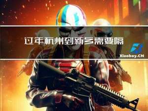 过年杭州到新乡需要隔离么