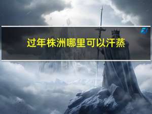 过年株洲哪里可以汗蒸