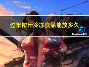 过年榨汁冷冻食品能放多久