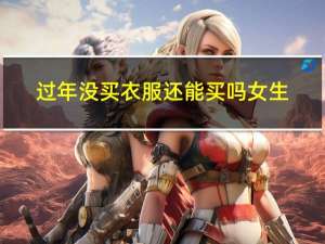 过年没买衣服还能买吗女生