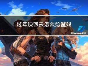 过年没回去怎么给爸妈拜年